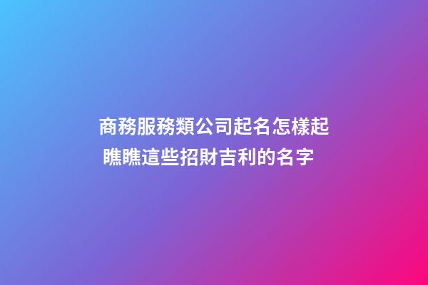 商務服務類公司起名怎樣起 瞧瞧這些招財吉利的名字-第1張-公司起名-玄機派